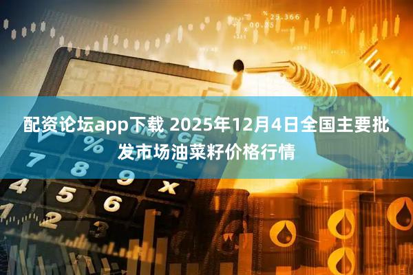 配资论坛app下载 2025年12月4日全国主要批发市场油菜籽价格行情