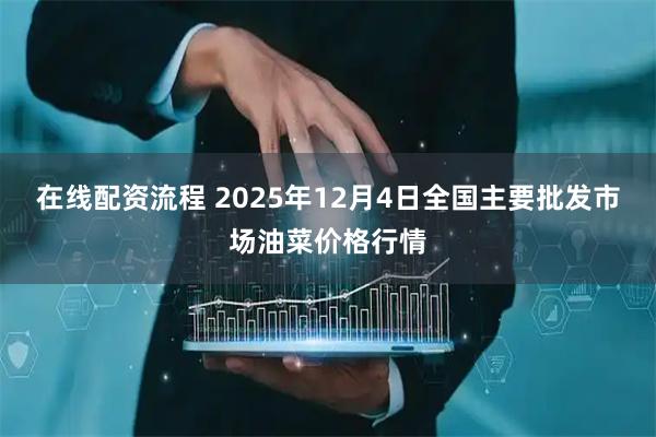 在线配资流程 2025年12月4日全国主要批发市场油菜价格行情