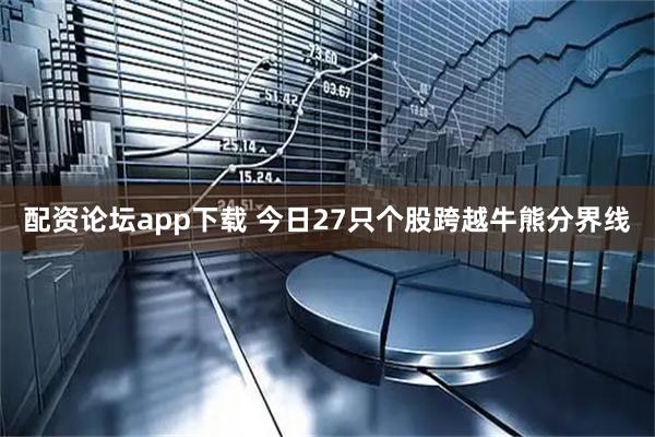 配资论坛app下载 今日27只个股跨越牛熊分界线
