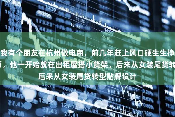 我有个朋友在杭州做电商，前几年赶上风口硬生生挣了 480 多万，他一开始就在出租屋搭小货架，后来从女装尾货转型贴牌设计